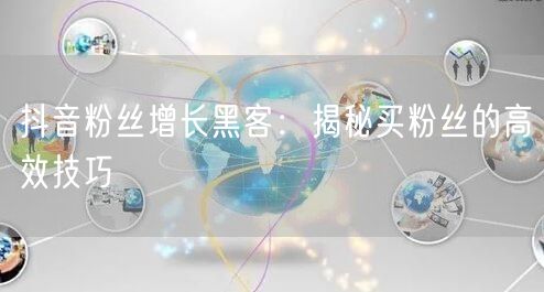 抖音粉丝增长黑客：揭秘买粉丝的高效技巧