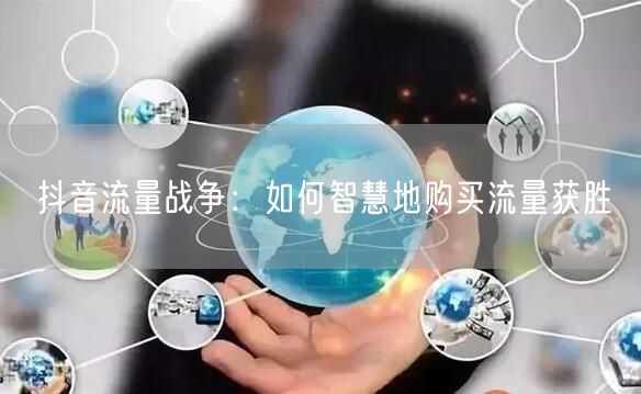 抖音流量战争：如何智慧地购买流量获胜