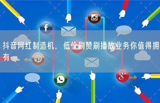 抖音网红制造机，低价刷赞刷播放业务你值得