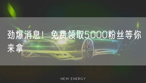 劲爆消息！免费领取5000粉丝等你来拿
