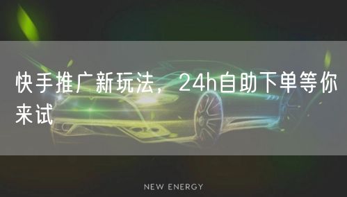 快手推广新玩法，24h自助下单等你来试