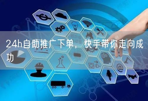 24h自助推广下单，快手带你走向成功