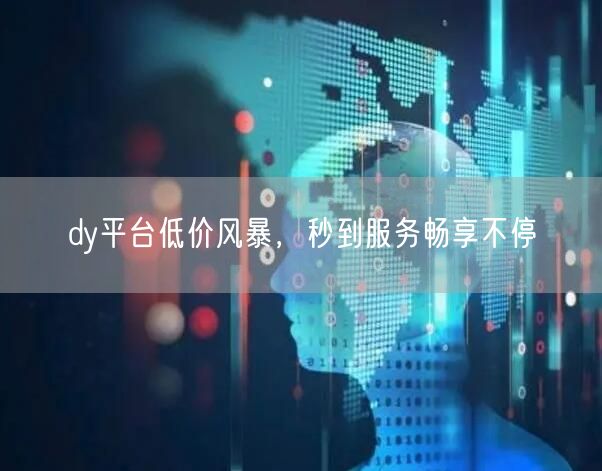dy平台低价风暴，秒到服务畅享不停