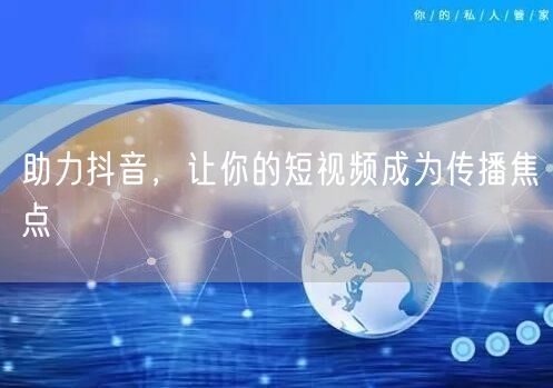助力抖音，让你的短视频成为传播焦点