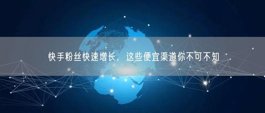 快手粉丝快速增长，这些便宜渠道你不可不知