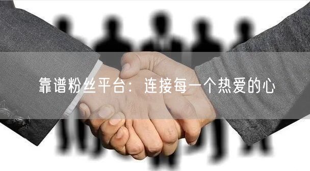 靠谱粉丝平台：连接每一个热爱的心