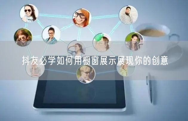抖友必学如何用橱窗展示展现你的创意