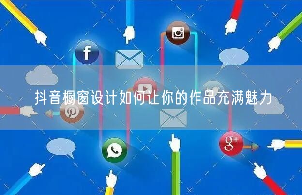 抖音橱窗设计如何让你的作品充满魅力