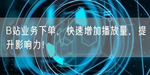 B站业务下单，快速增加播放量，提升影响力