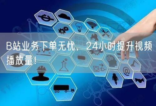 B站业务下单无忧，24小时提升视频播放量