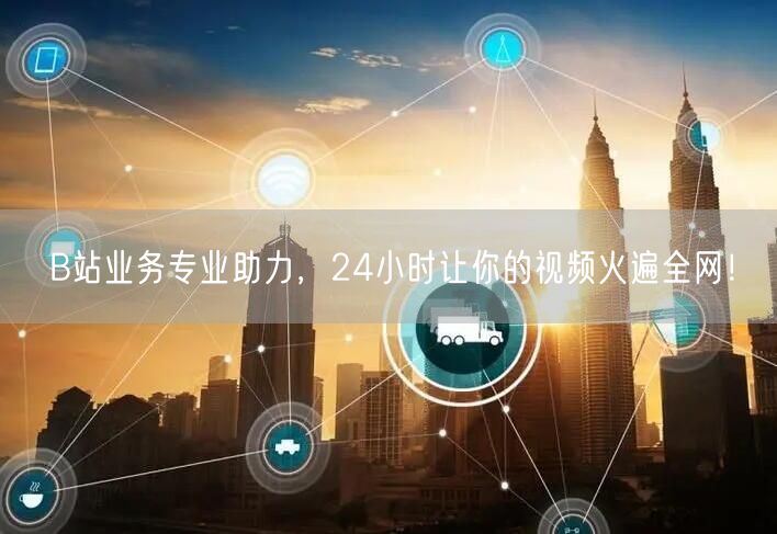 B站业务专业助力，24小时让你的视频火遍