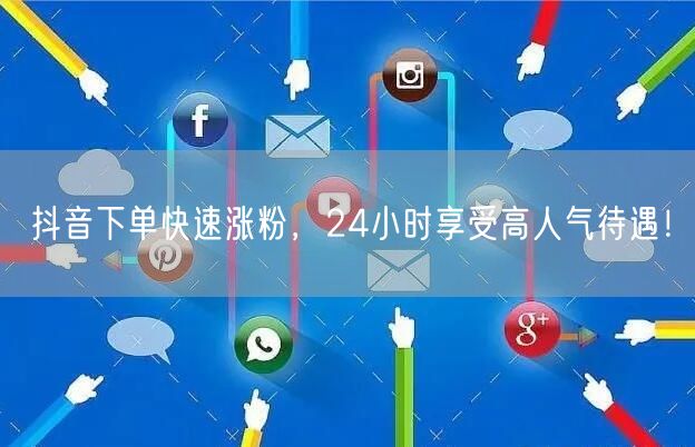 抖音下单快速涨粉，24小时享受高人气待遇