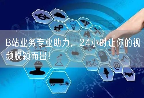 B站业务专业助力，24小时让你的视频脱颖