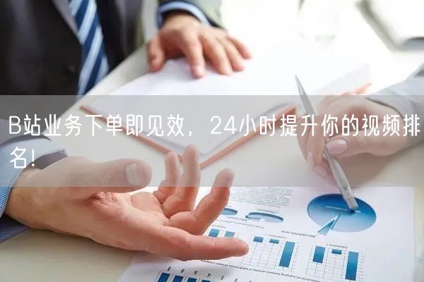 B站业务下单即见效，24小时提升你的视频