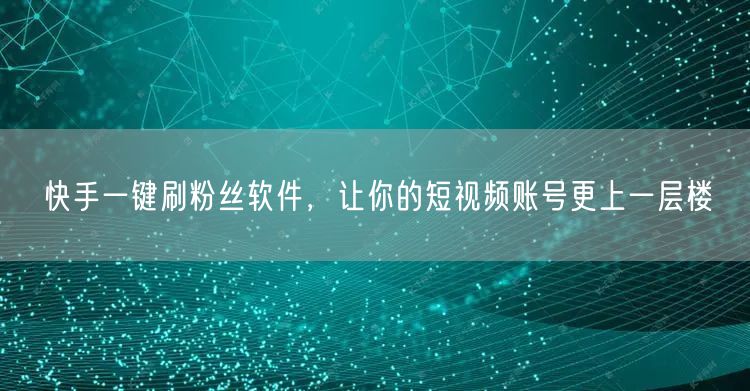 快手一键刷粉丝软件，让你的短视频账号更上