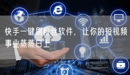 快手一键刷粉丝软件，让你的短视频事业蒸蒸