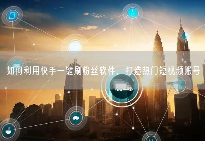 如何利用快手一键刷粉丝软件,打造热门短视