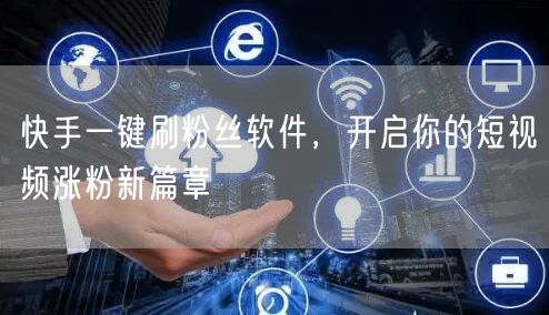 快手一键刷粉丝软件,开启你的短视频涨粉新