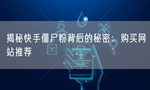 揭秘快手僵尸粉背后的秘密：购买网站推荐