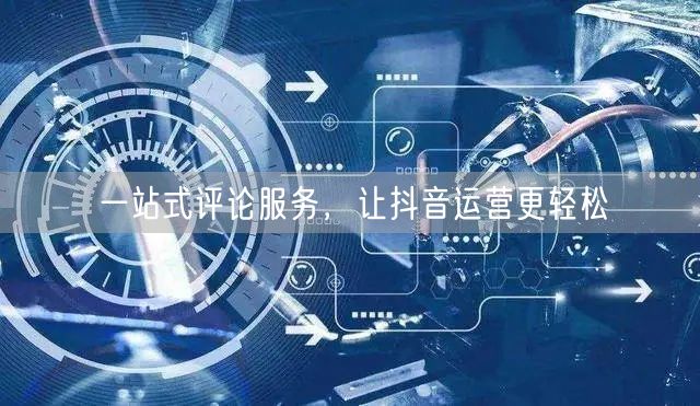 一站式评论服务，让抖音运营更轻松