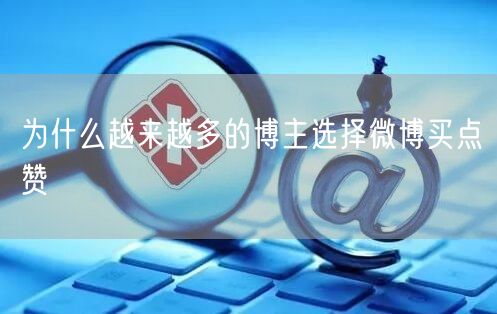 为什么越来越多的博主选择微博买点赞