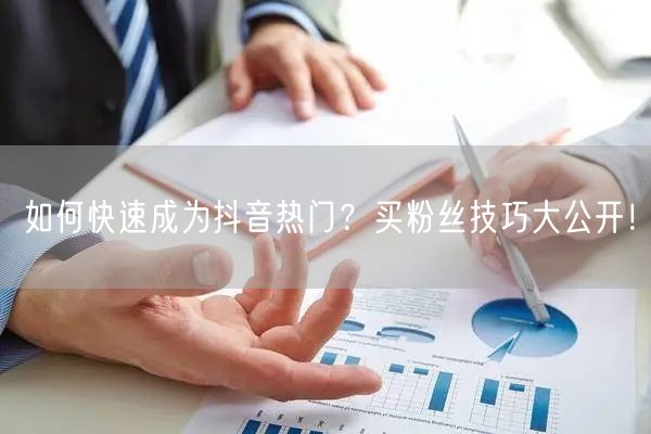 如何快速成为抖音热门？买粉丝技巧大公开！