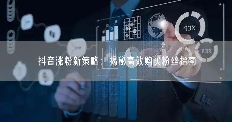抖音涨粉新策略：揭秘高效购买粉丝指南