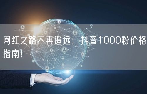 网红之路不再遥远:抖音1000粉价格指南