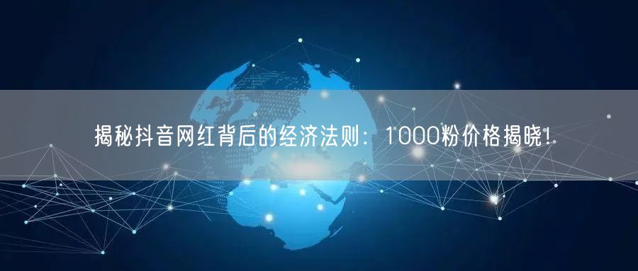 揭秘抖音网红背后的经济法则：1000粉价