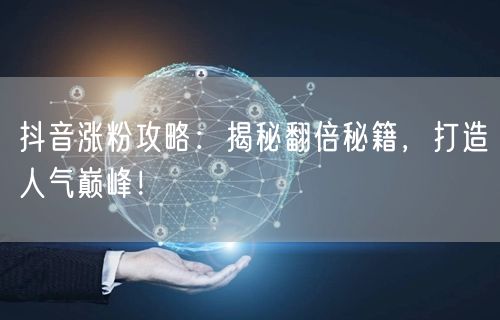 抖音涨粉攻略：揭秘翻倍秘籍，打造人气巅峰