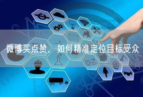 微博买点赞，如何精准定位目标受众