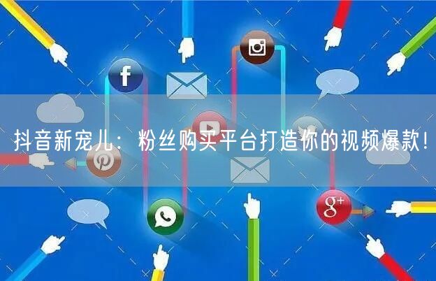 抖音新宠儿：粉丝购买平台打造你的视频爆款