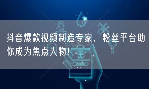 抖音爆款视频制造专家,粉丝平台助你成为焦