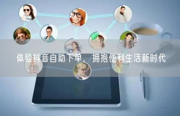 体验抖音自助下单，拥抱便利生活新时代