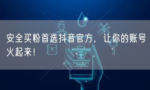 安全买粉首选抖音官方，让你的账号火起来！