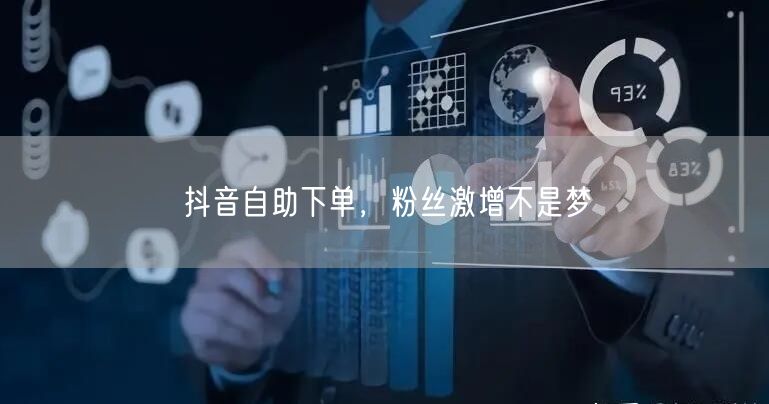 抖音自助下单，粉丝激增不是梦