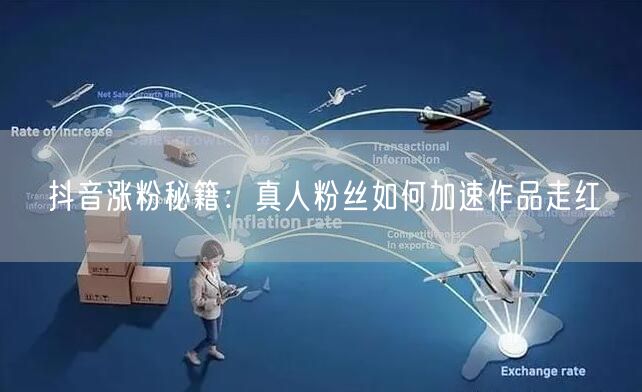 抖音涨粉秘籍：真人粉丝如何加速作品走红