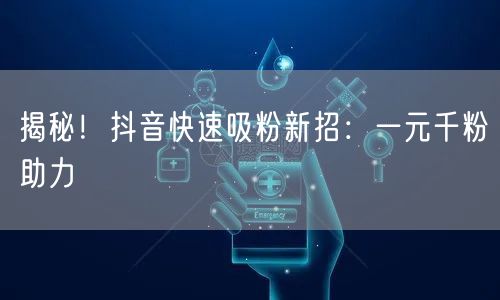 揭秘!抖音快速吸粉新招:一元千粉助力