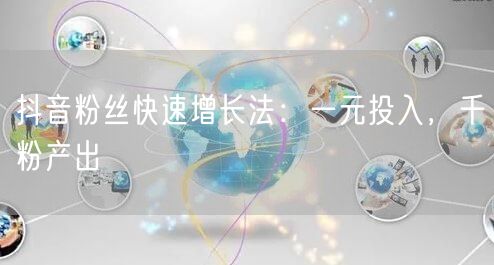 抖音粉丝快速增长法:一元投入,千粉产出