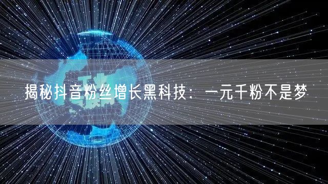 揭秘抖音粉丝增长黑科技:一元千粉不是梦