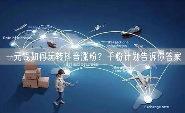 一元钱如何玩转抖音涨粉？千粉计划告诉你答