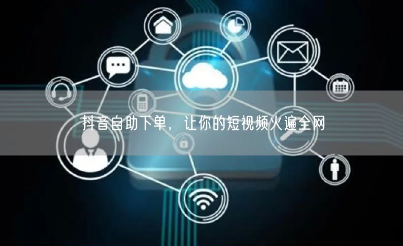 抖音自助下单，让你的短视频火遍全网