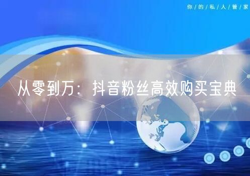 从零到万：抖音粉丝高效购买宝典