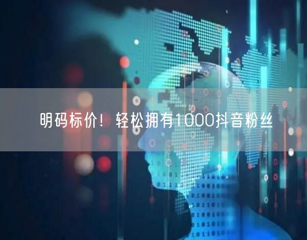 明码标价！轻松拥有1000抖音粉丝
