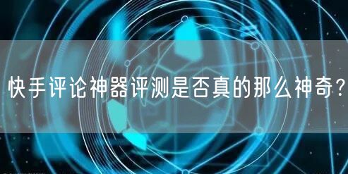 快手评论神器评测是否真的那么神奇？
