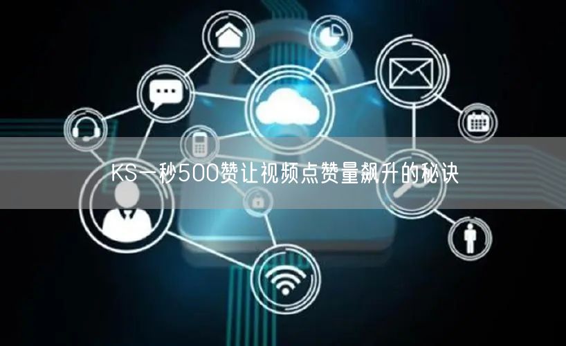 KS一秒500赞让视频点赞量飙升的秘诀