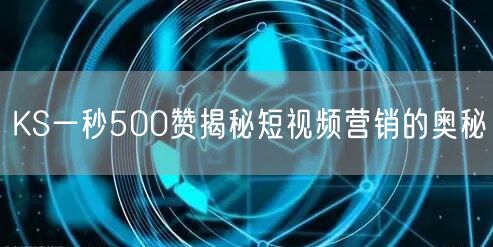 KS一秒500赞揭秘短视频营销的奥秘