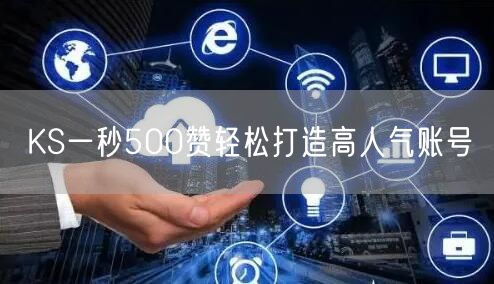 KS一秒500赞轻松打造高人气账号