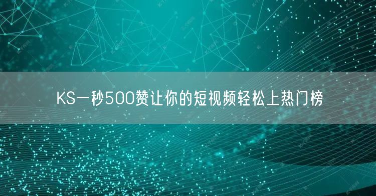 KS一秒500赞让你的短视频轻松上热门榜