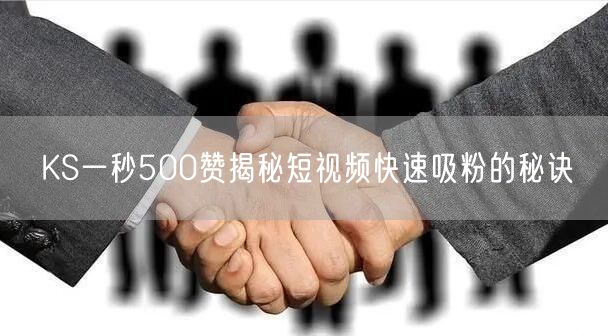 KS一秒500赞揭秘短视频快速吸粉的秘诀